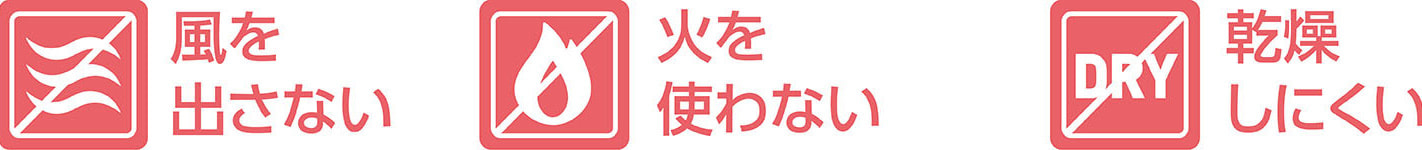 風をださない、火を使わない、乾燥しにくい